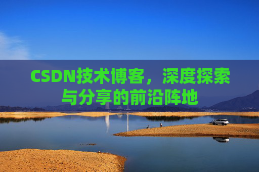 CSDN技术博客，深度探索与分享的前沿阵地